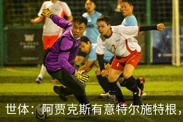世体：阿贾克斯有意特尔施特根，新帅米歇尔点名要签下他