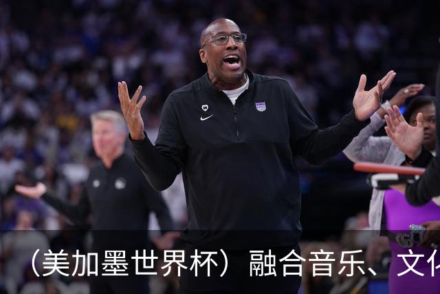 （美加墨世界杯）融合音乐、文化和足球 世界杯开幕式亮点足