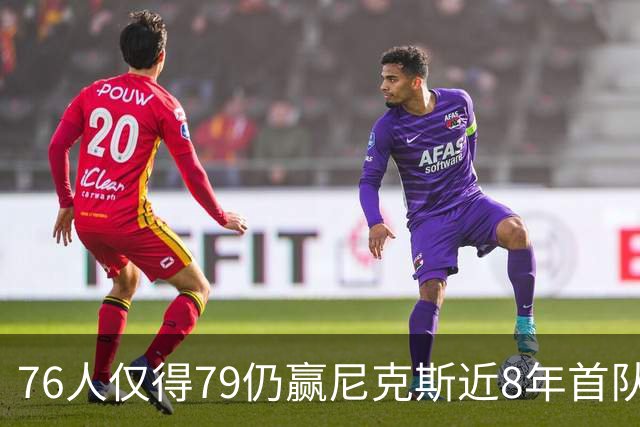 76人仅得79仍赢尼克斯近8年首队 篮网大胜骑士